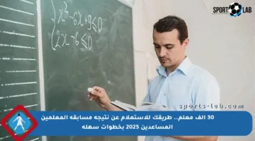 30 ألف معلم.. طريقك للاستعلام عن نتيجة مسابقة المعلمين المساعدين 2025 بخطوات سهلة